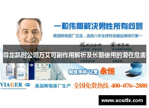 尊龙凯时公司万艾可副作用解析及长期使用的潜在危害