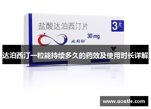 达泊西汀一粒能持续多久的药效及使用时长详解